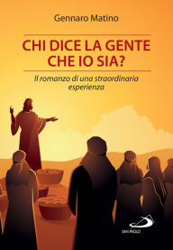 Title: Chi dice la gente che io sia?: Il romanzo di una straordinaria esperienza, Author: Gennaro Matino