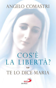 Title: Cos'è la libertà?: Te lo dice Maria, Author: Angelo Comastri