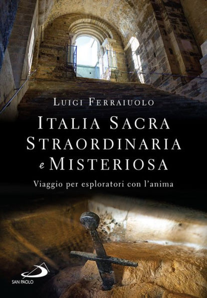 Italia sacra, straordinaria e misteriosa: Viaggio per esploratori con l'anima