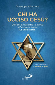 Title: Chi ha ucciso Gesù?: Dall'antigiudaismo religioso all'antisemitismo. La vera storia, Author: Giuseppe Altamore