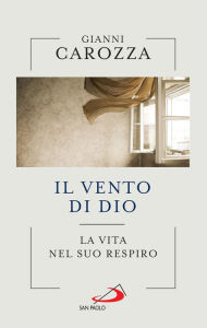Title: Il vento di Dio: La vita nel Suo respiro, Author: Gianni Carozza