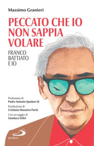 Title: Peccato che io non sappia volare: Franco Battiato e io, Author: Massimo Granieri