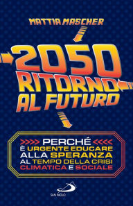 Title: 2050. Ritorno al futuro: Perché è urgente educare alla speranza al tempo della crisi climatica e sociale, Author: Mattia Mascher