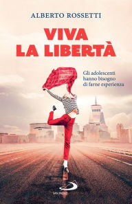 Title: Viva la libertà: Gli adolescenti hanno bisogno di farne esperienza, Author: Alberto Rossetti