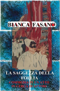 Title: La saggezza della follia. Commedia in un atto in cerca di attori., Author: Bianca Fasano