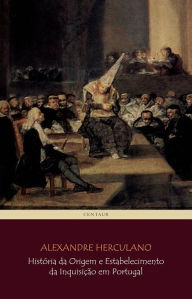 Title: História da Origem e Estabelecimento da Inquisição em Portugal, Author: Alexandre Herculano