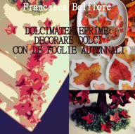 Title: Dolcimaterieprime: decorare dolci con le foglie autunnali, Author: Francesca Belfiore