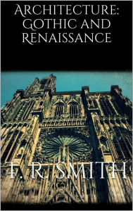 Title: Architecture: Gothic and Renaissance, Author: T. Roger Smith