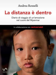 Title: La distanza è dentro - Diario di viaggio di un'emozione nel cuore del Myanmar, Author: Andrea Rosselli