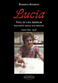 Title: Lucia.. Vita di una Medium nata nel 1936, Author: Roberta Rosmini