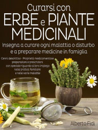 Title: Curarsi con Erbe e Piante medicinali: Insegna a curare ogni malattia o disturbo e a preparare medicine in famiglia, Author: Alberto Fidi