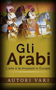 Title: Gli Arabi - L'arte e le invasioni in Europa, Author: AA. VV.