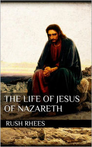 Title: The Life of Jesus of Nazareth, Author: Rush Rhees