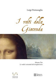 Title: I volti della Gioconda: Monna Tao: le radici orientali del templarismo, Author: Luigi Pentasuglia