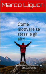 Title: Come Motivare se Stessi e gli Altri, Author: Marco Liguori