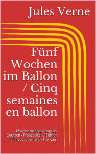 Title: Fünf Wochen im Ballon / Cinq semaines en ballon (Zweisprachige Ausgabe: Deutsch - Französisch / Édition bilingue: allemand - français), Author: Jules Verne
