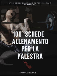 Title: 100 Schede di Allenamento per la Palestra, Author: Muscle Trainer