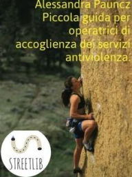 Title: Piccola guida per operatrici di accoglienza dei servizi antiviolenza, Author: Alessandra Pauncz