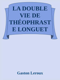 Title: La double vie de Théophraste Longuet, Author: Gaston Leroux
