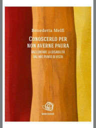 Title: conoscerlo per non averne paura.Raccontare la disabilita' dal mio punto di vista, Author: Benedetta Melfi