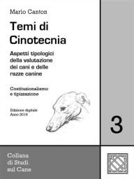 Title: Temi di Cinotecnia 3 - Costituzionalismo e tipizzazione: Aspetti tipologici nella valutazione dei cani e delle razze canine, Author: Mario Canton