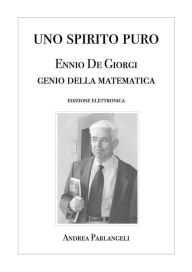 Title: Uno Spirito Puro. Ennio De Giorgi, genio della matematica, Author: Andrea Parlangeli