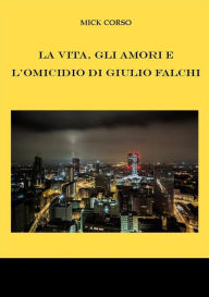 Title: La vita, gli amori e l'omicidio di Giulio Falchi, Author: Mick Corso