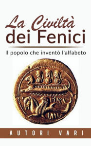 Title: La civiltà dei Fenici - Il popolo che inventò l'alfabeto, Author: Autori Vari