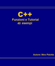 Title: C++ Funzioni e tutorial 40 esempi, Author: Nino Paiotta