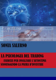 Title: La psicologia del trading, esercizi per innalzare l'autostima sconfiggendo la paura d'investire, Author: SONIA SALERNO