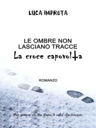 Title: Le ombre non lasciano tracce. La croce capovolta, Author: Luca Improta