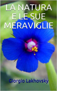 Title: La natura e le sue meraviglie, Author: Giorgio Lakhovsky