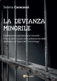 Title: LA DEVIANZA MINORILE. Il trattamento penitenziario minorile. Il ruolo della scuola nella prevenzione della devianza e la figura del Criminologo, Author: Serena Caracausi