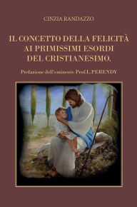 Title: Il concetto della felicità ai primissimi esordi del cristianesimo, Author: Cinzia Randazzo