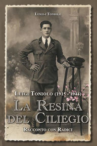 Title: Luigi Toniolo (1915-1944). La resina del ciliegio, Author: Luigi