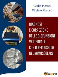 Title: Diagnosi e Correzione delle Disfunzioni Vertebrali con il Percussore Neuromuscolare, Author: Giulio Picozzi