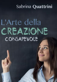 Title: L'Arte della Creazione Consapevole, Author: Sabrina Quattrini