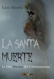 Title: La Santa Muerte, la Dea Oscura del Cristianesimo, Author: Lisa Musetti