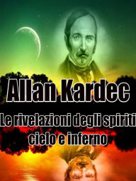 Title: Le rivelazioni degli spiriti - Cielo e Inferno, Author: Allan Kardec