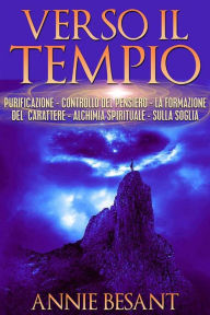 Title: Verso il Tempio - purificazione - controllo del pensiero - la formazione del carattere - alchimia spirituale - sulla soglia, Author: Annie Besant