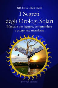 Title: I segreti degli orologi solari. Manuale per leggere, comprendere e progettare meridiane. Con aggiornamento online, Author: Nicola Ulivieri
