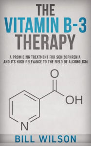 Title: The Vitamin B-3 Therapy - A Promising Treatment for Schizophrenia and its high relevance to the field of Alcoholism, Author: Bill Wilson