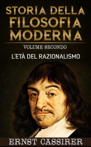 Title: Storia della filosofia moderna - Volume secondo - L'età del razionalismo, Author: Ernst Cassirer
