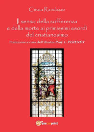 Title: Il senso della sofferenza e della morte ai primissimi esordi del cristianesimo, Author: Cinzia Randazzo