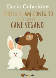 Title: Storia di amiconiglio e del suo fido cane vegano, Author: Ilaria Colacione