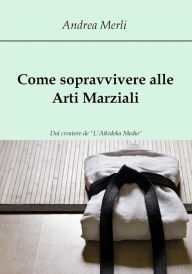 Title: Come sopravvivere alle Arti Marziali, Author: Andrea Merli