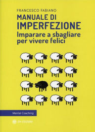 Title: Manuale di Imperfezione: Imparare a sbagliare per vivere felici, Author: Francesco Fabiano
