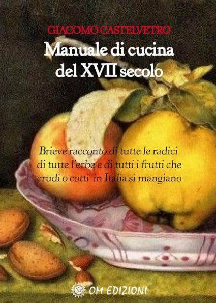 Manuale di cucina del XVII secolo: Brieve racconto di tutte le radici, di tutte l'erbe e di tutti i frutti che crudi o cotti in Italia si mangiano