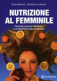 Title: Nutrizione al femminile: Guida pratica ad una sana alimentazione e a corretti stili di vita ad ogni età della donna, Author: Sonia Bianchi