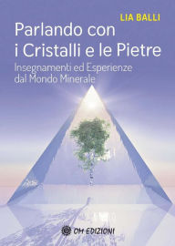 Title: Parlando con i Cristalli e le Pietre: Insegnamenti ed esperienze dal mondo minerale, Author: Lia Balli